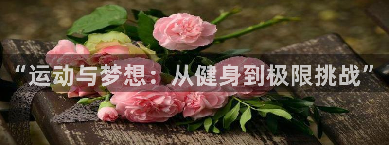 欧亿体育官方正版app科技:“运动与梦想:从健身到极限挑战”
