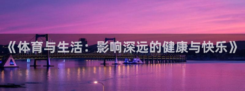 oety欧亿体育官网下载是干嘛的公司:《体育与生活:影响深远